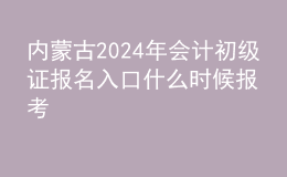 內(nèi)蒙古202024年會(huì)計(jì)初級(jí)證報(bào)名入口 什么時(shí)候報(bào)考