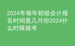 202024年每年初級(jí)會(huì)計(jì)報(bào)名時(shí)間是幾月份 2024什么時(shí)候報(bào)考