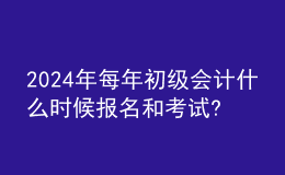 202024年每年初級(jí)會(huì)計(jì)什么時(shí)候報(bào)名和考試?