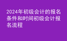 202024年初級會計的報名條件和時間初級會計報名流程