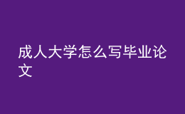 成人大學(xué)怎么寫畢業(yè)論文