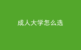 成人大學(xué)怎么選