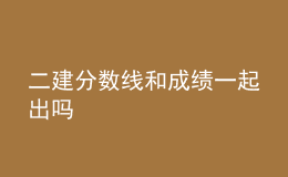 二建分?jǐn)?shù)線和成績(jī)一起出嗎