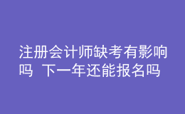 注冊會計(jì)師缺考有影響嗎 下一年還能報名嗎