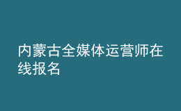 內(nèi)蒙古全媒體運營師在線報名