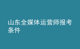 山東全媒體運營師報考條件