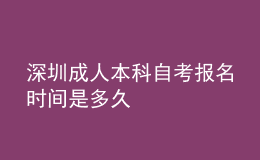 深圳成人本科自考報名時間是多久 