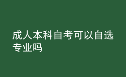 成人本科自考可以自選專業(yè)嗎 