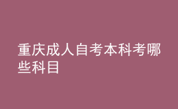 重慶成人自考本科考哪些科目 