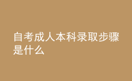 自考成人本科錄取步驟是什么 