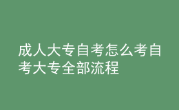 成人大專自考怎么考 自考大專全部流程 