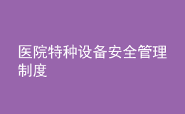 醫(yī)院特種設(shè)備安全管理制度