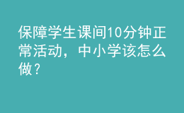 保障學(xué)生課間10分鐘正常活動(dòng)，中小學(xué)該怎么做？