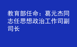 教育部任命：葛元杰同志任思想政治工作司副司長(zhǎng)