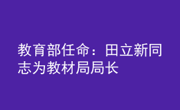 教育部任命：田立新同志為教材局局長(zhǎng)