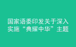 國(guó)家語(yǔ)委印發(fā)關(guān)于深入實(shí)施“典耀中華”主題讀書行動(dòng)的指導(dǎo)意見