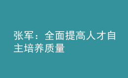 張軍：全面提高人才自主培養(yǎng)質(zhì)量