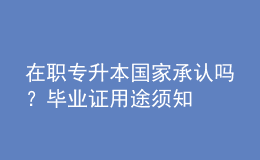 在職專升本國家承認(rèn)嗎？畢業(yè)證用途須知 