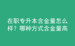 在職專(zhuān)升本含金量怎么樣？哪種方式含金量高 