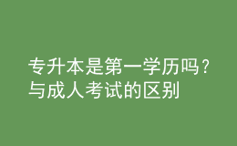 專(zhuān)升本是第一學(xué)歷嗎？與成人考試的區(qū)別 