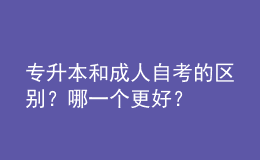 專(zhuān)升本和成人自考的區(qū)別？哪一個(gè)更好？ 