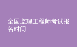 全國監(jiān)理工程師考試報(bào)名時(shí)間