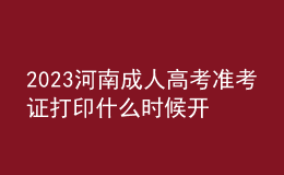 2023河南成人高考準(zhǔn)考證打印什么時候開始?