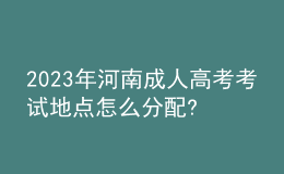 2023年河南成人高考考試地點怎么分配?