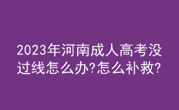 2023年河南成人高考沒過線怎么辦?怎么補(bǔ)救?