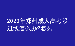 2023年鄭州成人高考沒過線怎么辦?怎么補(bǔ)救?