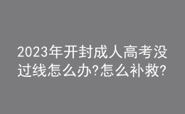 2023年開封成人高考沒過線怎么辦?怎么補(bǔ)救?