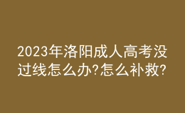 2023年洛陽成人高考沒過線怎么辦?怎么補(bǔ)救?