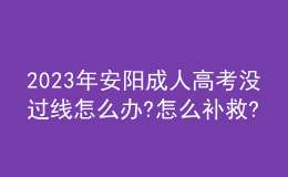 2023年安陽成人高考沒過線怎么辦?怎么補救?