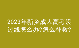 2023年新鄉(xiāng)成人高考沒過線怎么辦?怎么補救?