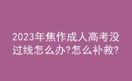 2023年焦作成人高考沒過線怎么辦?怎么補救?