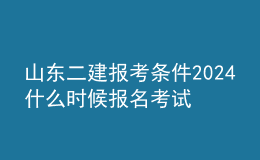 山東二建報考條件2024 什么時候報名考試