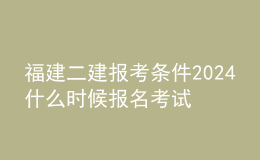 福建二建報考條件2024 什么時候報名考試