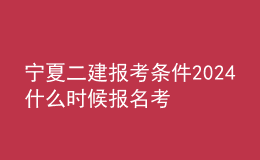 寧夏二建報考條件2024 什么時候報名考試