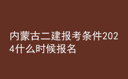 內(nèi)蒙古二建報考條件2024 什么時候報名考試