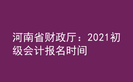 河南省財(cái)政廳：2021初級(jí)會(huì)計(jì)報(bào)名時(shí)間