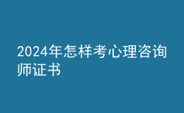 2024年怎樣考心理咨詢(xún)師證書(shū)