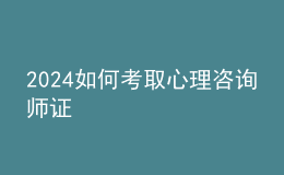 2024如何考取心理咨詢師證