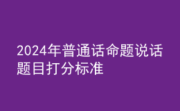 2024年普通話命題說話題目打分標(biāo)準(zhǔn)