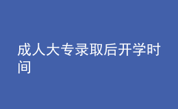 成人大專錄取后開學(xué)時(shí)間