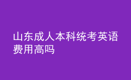 山東成人本科統(tǒng)考英語費(fèi)用高嗎