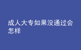 成人大專如果沒通過會(huì)怎樣