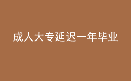 成人大專延遲一年畢業(yè)