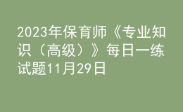 2023年保育師《專業(yè)知識(shí)（高級(jí)）》每日一練試題11月29日