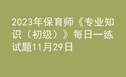 2023年保育師《專業(yè)知識(shí)（初級(jí)）》每日一練試題11月29日