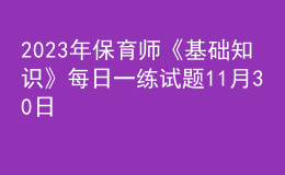 2023年保育師《基礎(chǔ)知識(shí)》每日一練試題11月30日